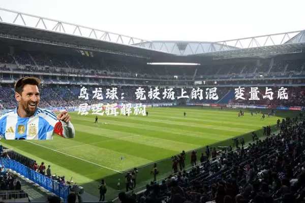 乌龙球:竞技场上的混沌变量与底层逻辑解构