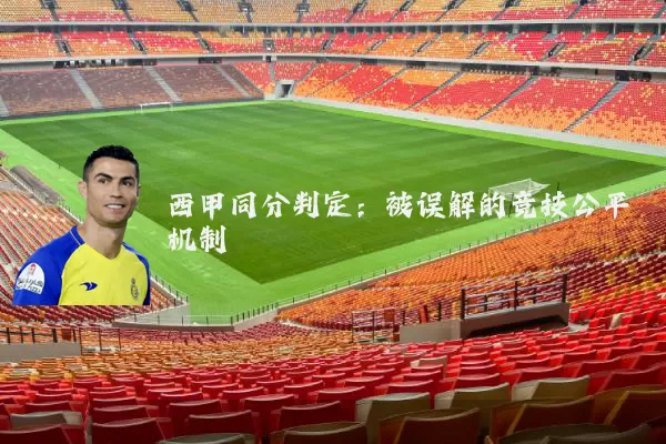 西甲同分判定:被误解的竞技公平机制