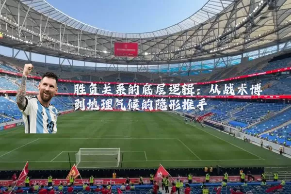 胜负关系的底层逻辑:从战术博弈到地理气候的隐形推手