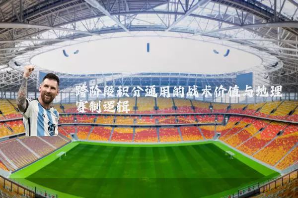 跨阶段积分通用的战术价值与地理赛制逻辑