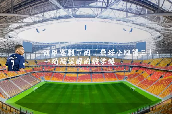 西甲赛制下的「最好小组第三」:一场被误解的数学博弈