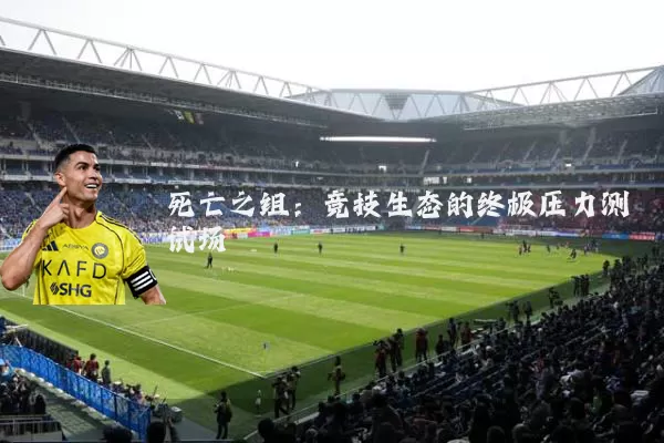 死亡之组:竞技生态的终极压力测试场