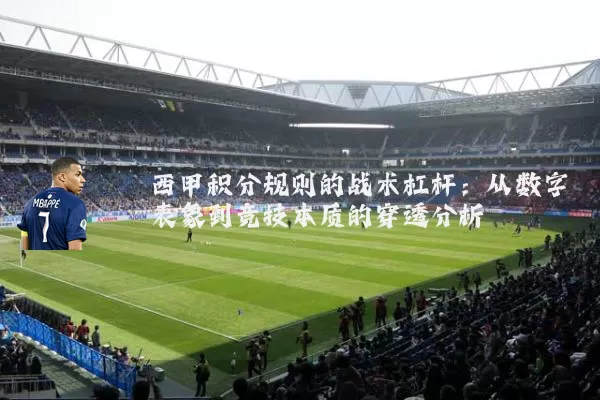 西甲积分规则的战术杠杆:从数字表象到竞技本质的穿透分析