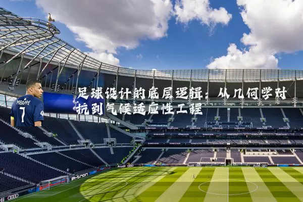 足球设计的底层逻辑:从几何学对抗到气候适应性工程