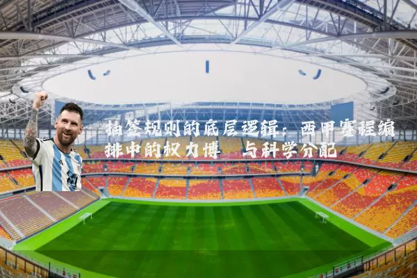 抽签规则的底层逻辑：西甲赛程编排中的权力博弈与科学分配