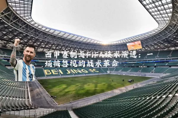 西甲赛制与FIFA技术演进:一场被忽视的战术革命