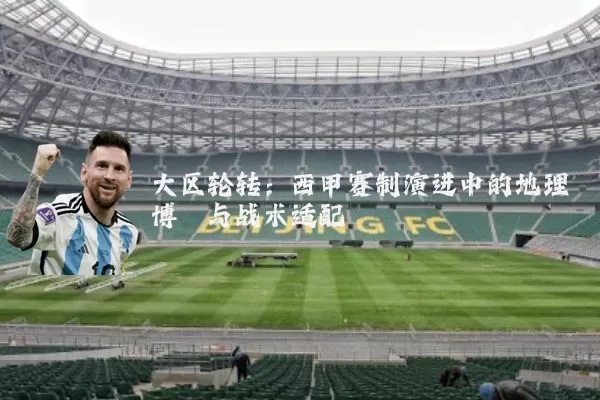 大区轮转:西甲赛制演进中的地理博弈与战术适配