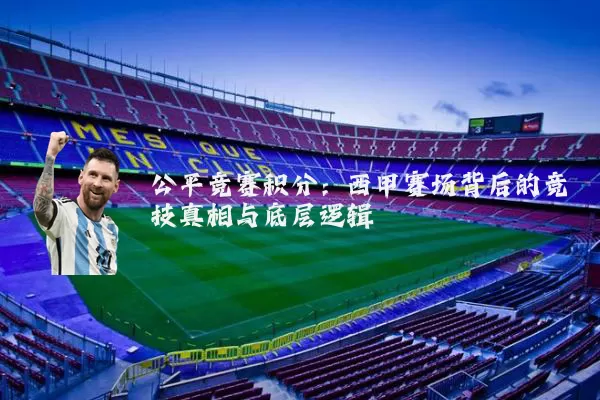 公平竞赛积分:西甲赛场背后的竞技真相与底层逻辑