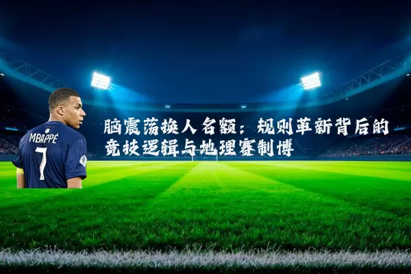 脑震荡换人名额：规则革新背后的竞技逻辑与地理赛制博弈
