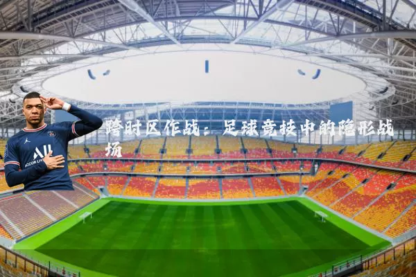 跨时区作战:足球竞技中的隐形战场