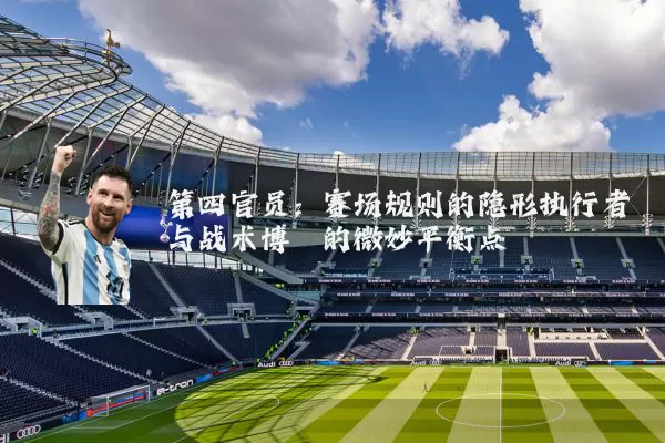 第四官员：赛场规则的隐形执行者与战术博弈的微妙平衡点