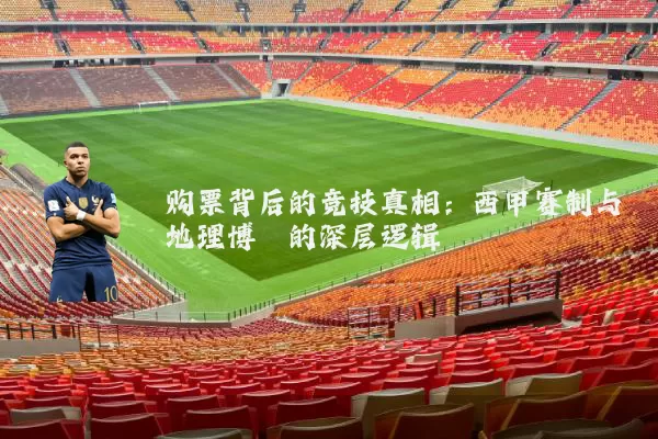 购票背后的竞技真相:西甲赛制与地理博弈的深层逻辑