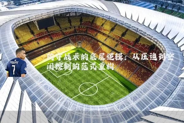 防守战术的底层逻辑:从压迫到空间控制的范式重构