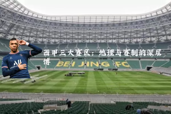 西甲三大赛区:地理与赛制的深层博弈
