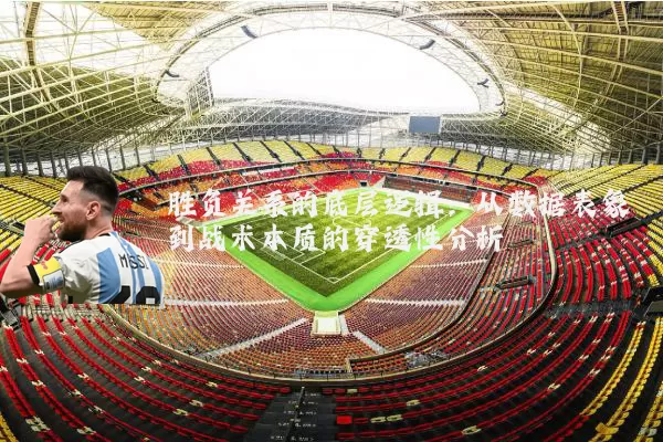 胜负关系的底层逻辑：从数据表象到战术本质的穿透性分析