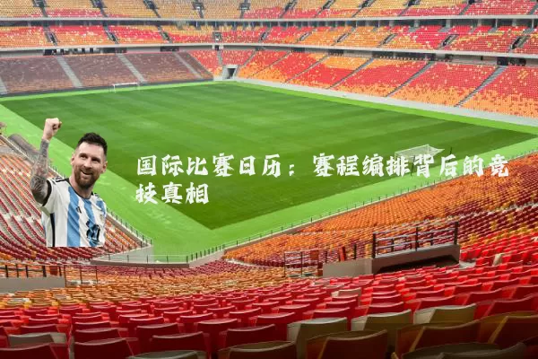 国际比赛日历:赛程编排背后的竞技真相