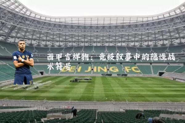 西甲吉祥物:竞技叙事中的隐性战术符号