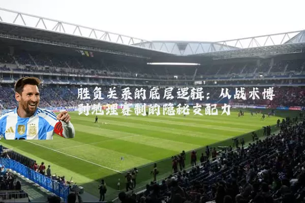 胜负关系的底层逻辑:从战术博弈到地理赛制的隐秘支配力