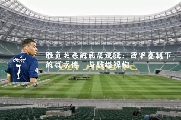 胜负关系的底层逻辑:西甲赛制下的战术博弈与数据解构
